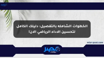 الخطوات الشاملة بالتفصيل: دليلك الكامل لتحسين الأداء الرياضي الآن!